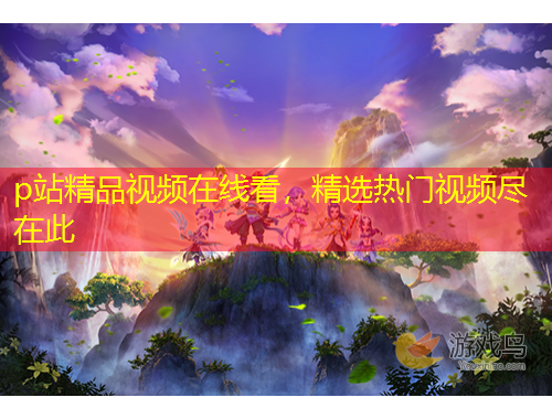 p站精品視頻在線看，精選熱門視頻盡在此