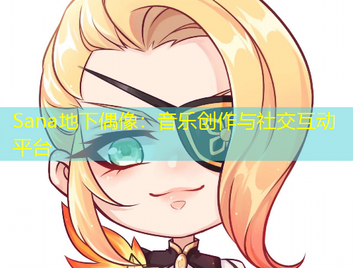 Sana地下偶像：音樂(lè)創(chuàng)作與社交互動(dòng)平臺(tái)