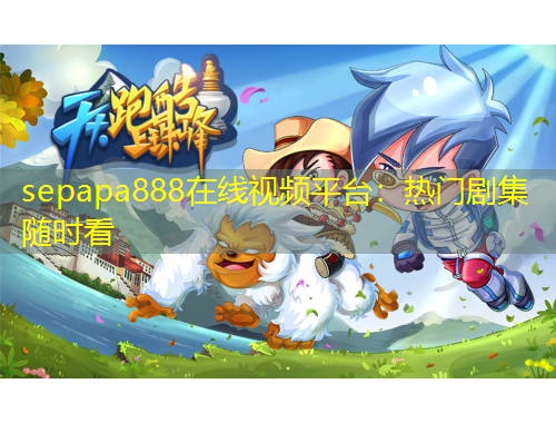 sepapa888在線視頻平臺：熱門劇集隨時看
