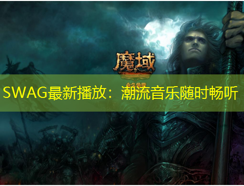 SWAG最新播放：潮流音樂(lè)隨時(shí)暢聽(tīng)