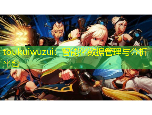 toukuiwuzui：智能化數(shù)據(jù)管理與分析平臺