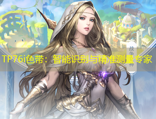 TP76i色帶：智能識(shí)別與精準(zhǔn)測量專家