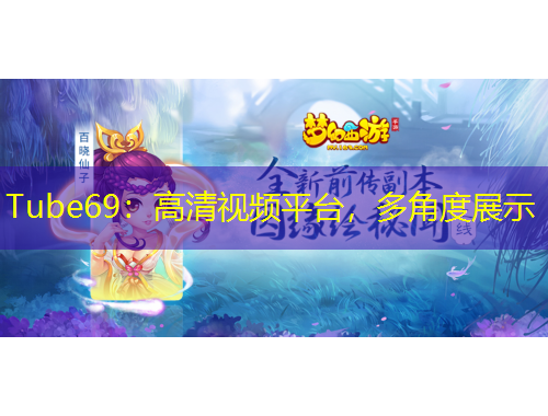 Tube69：高清視頻平臺(tái)，多角度展示
