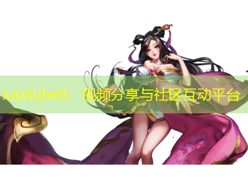 xaxtube8：視頻分享與社區(qū)互動平臺