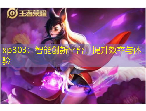 xp303：智能創(chuàng)新平臺，提升效率與體驗