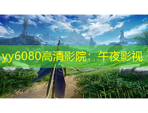 yy6080高清影院：午夜影視
