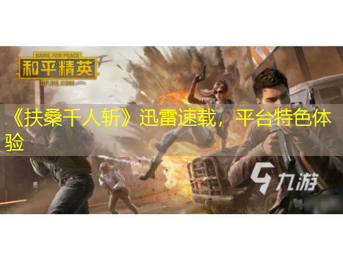 《扶桑千人斬》迅雷速載，平臺特色體驗(yàn)