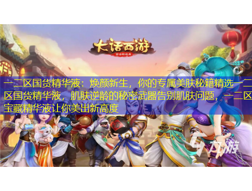 一二區(qū)國貨精華液：煥顏新生，你的專屬美膚秘籍精選一二區(qū)國貨精華液，肌膚逆齡的秘密武器告別肌膚問題，一二區(qū)寶藏精華液讓你美出新高度