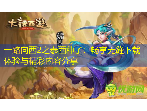 一路向西2之泰西種子：暢享無縫下載體驗與精彩內容分享