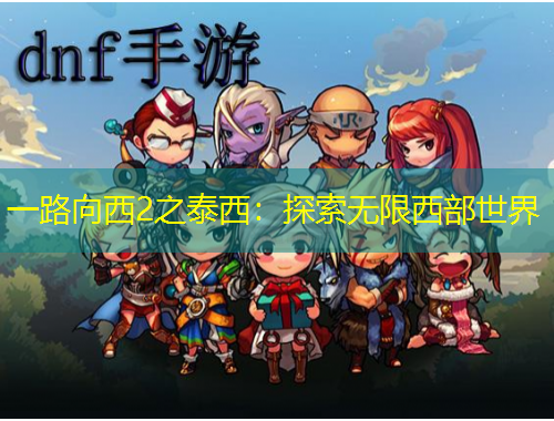 一路向西2之泰西：探索無限西部世界