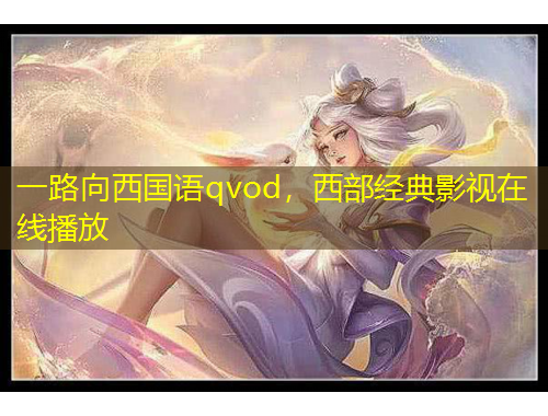 一路向西國(guó)語(yǔ)qvod，西部經(jīng)典影視在線播放