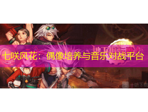 七咲風花：偶像培養(yǎng)與音樂對戰(zhàn)平臺