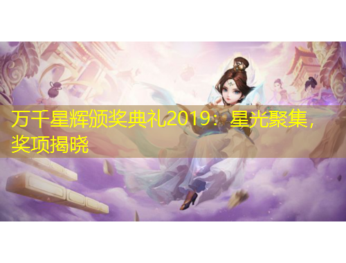 萬千星輝頒獎(jiǎng)典禮2019：星光聚集，獎(jiǎng)項(xiàng)揭曉