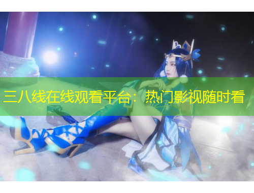 三八線在線觀看平臺：熱門影視隨時(shí)看