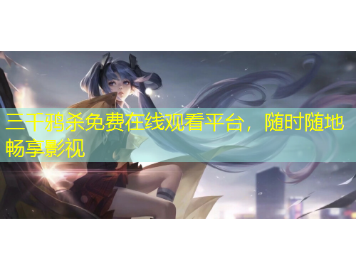 三千鴉殺免費在線觀看平臺，隨時隨地暢享影視