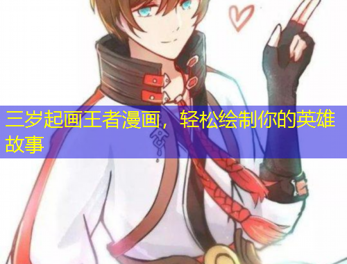 三歲起畫(huà)王者漫畫(huà)，輕松繪制你的英雄故事