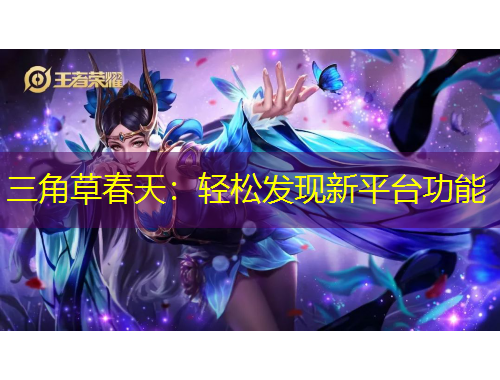 三角草春天：輕松發(fā)現(xiàn)新平臺功能