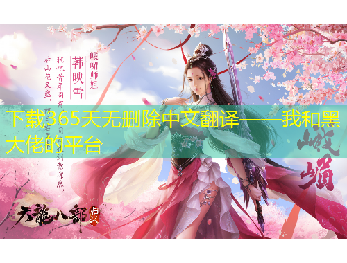 下載365天無刪除中文翻譯——我和黑大佬的平臺