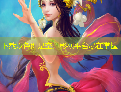 下載以色即是空，影視平臺盡在掌握