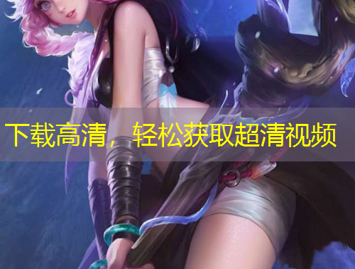下載高清，輕松獲取超清視頻