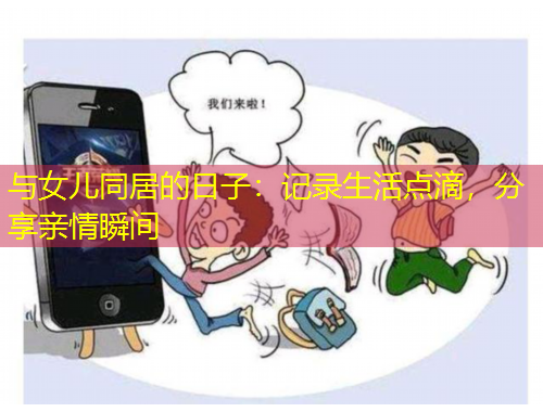 與女兒同居的日子：記錄生活點滴，分享親情瞬間