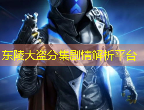 東陵大盜分集劇情解析平臺(tái)