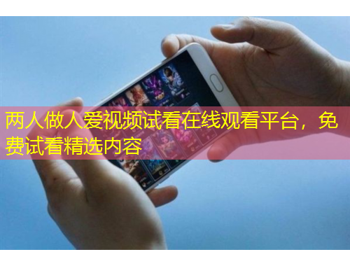 兩人做人愛視頻試看在線觀看平臺，免費試看精選內容