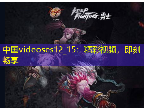 中國videoses12_15：精彩視頻，即刻暢享