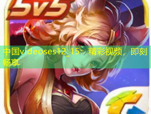 中國videoses12_15：精彩視頻，即刻暢享