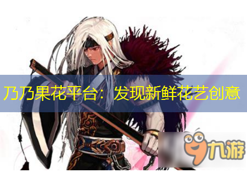 乃乃果花平臺(tái)：發(fā)現(xiàn)新鮮花藝創(chuàng)意