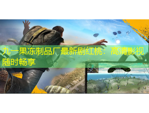 九一果凍制品廠最新劇紅桃：高清影視隨時(shí)暢享