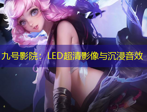九號(hào)影院：LED超清影像與沉浸音效
