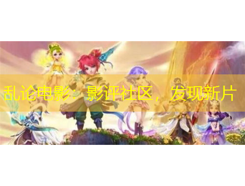亂論電影：影評(píng)社區(qū)，發(fā)現(xiàn)新片