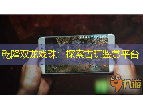 乾隆雙龍戲珠：探索古玩鑒賞平臺