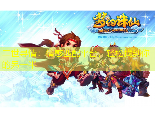 二世尋情：情感匹配平臺，輕松找到你的另一半