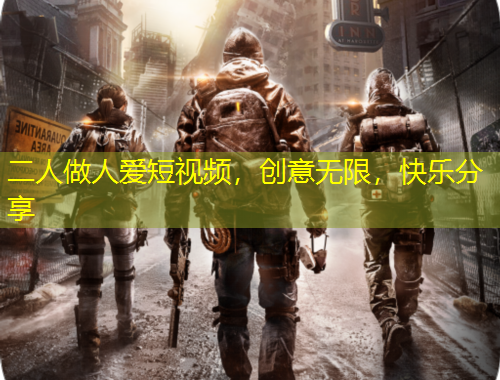 二人做人愛短視頻，創(chuàng)意無限，快樂分享