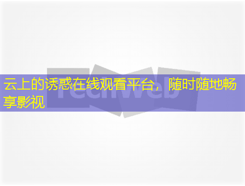 云上的誘惑在線觀看平臺(tái)，隨時(shí)隨地暢享影視