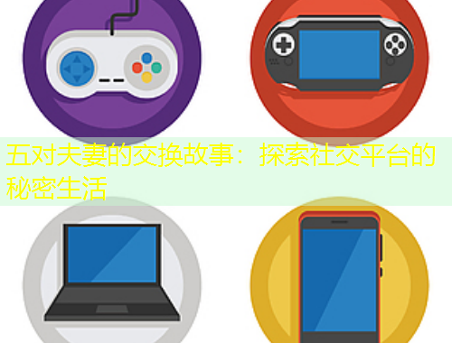 五對(duì)夫妻的交換故事：探索社交平臺(tái)的秘密生活