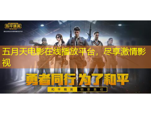 五月天電影在線(xiàn)播放平臺(tái)，盡享激情影視