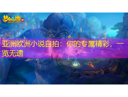 亞洲歐洲小說(shuō)自拍：你的專屬精彩，一覽無(wú)遺