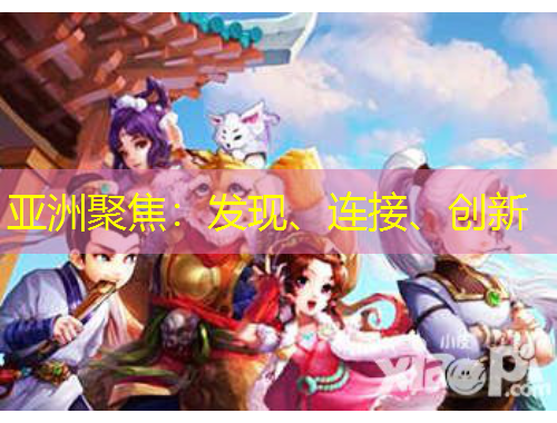 亞洲聚焦：發(fā)現(xiàn)、連接、創(chuàng)新