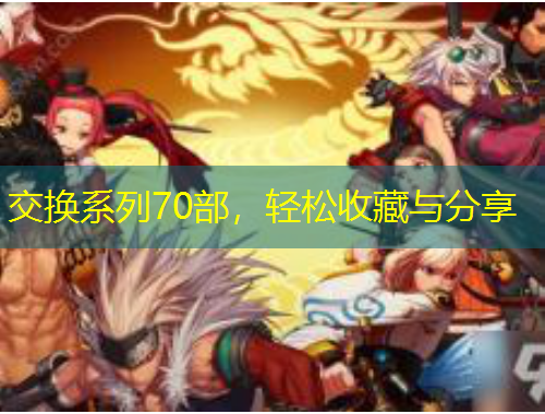 交換系列70部，輕松收藏與分享