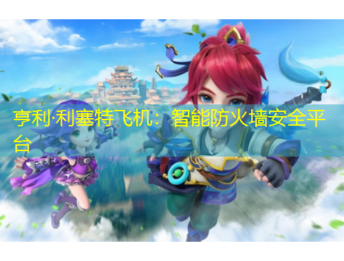 亨利·利塞特飛機：智能防火墻安全平臺