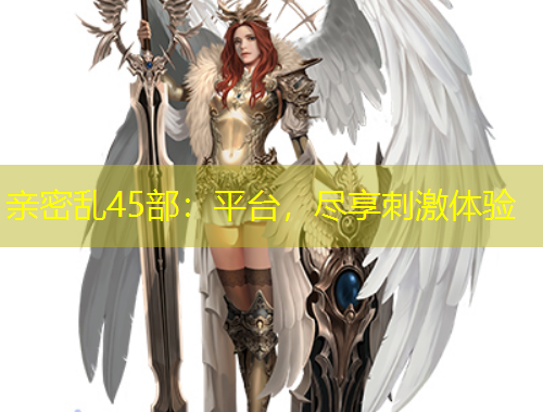 親密亂45部：平臺，盡享刺激體驗(yàn)