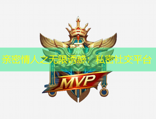 親密情人之無(wú)限誘惑：私密社交平臺(tái)