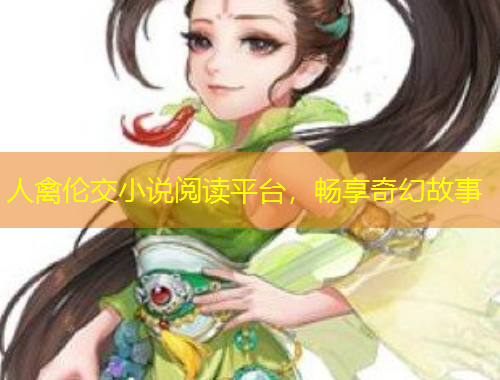 人禽倫交小說閱讀平臺(tái)，暢享奇幻故事