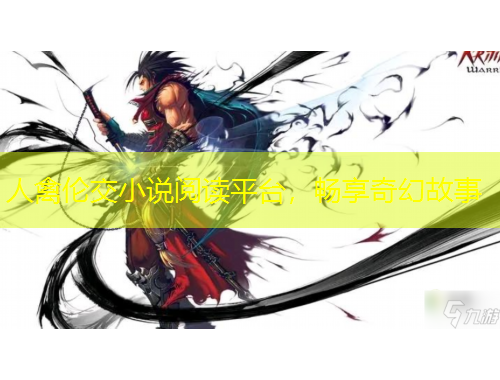 人禽倫交小說閱讀平臺(tái)，暢享奇幻故事