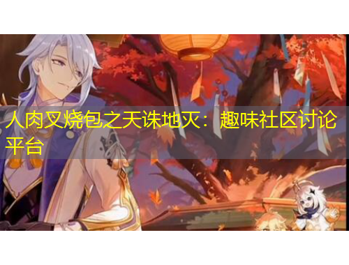 人肉叉燒包之天誅地滅：趣味社區(qū)討論平臺