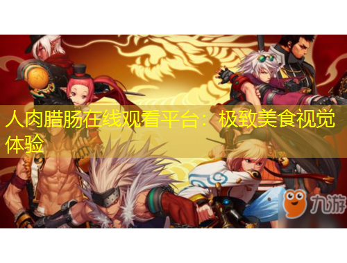 人肉臘腸在線觀看平臺(tái)：極致美食視覺體驗(yàn)