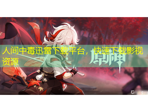 人間中毒迅雷下載平臺(tái)，快速下載影視資源